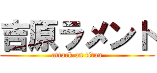 吉原ラメント (attack on titan)