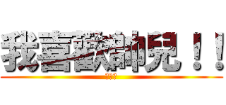 我喜歡帥兒！！ (林柔卉)