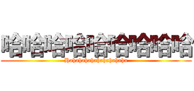 哈哈哈哈哈哈哈哈哈 (Hahahahahahahahahaha)