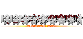 哈哈哈哈哈哈哈哈哈 (Hahahahahahahahahaha)