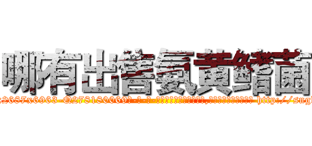 哪有出售氨黄鳍菌 (哪有出售氨黄鳍菌【电-186x2687x6963-Q278180069元-吉-药-业】我们做的是长期生意,靠的是老客户长期支持 http://sngk.net/D380ze
)