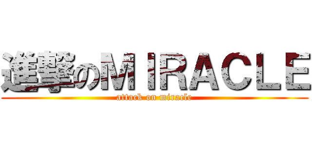 進撃のＭＩＲＡＣＬＥ (attack on miracle)