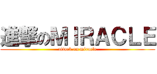 進撃のＭＩＲＡＣＬＥ (attack on miracle)