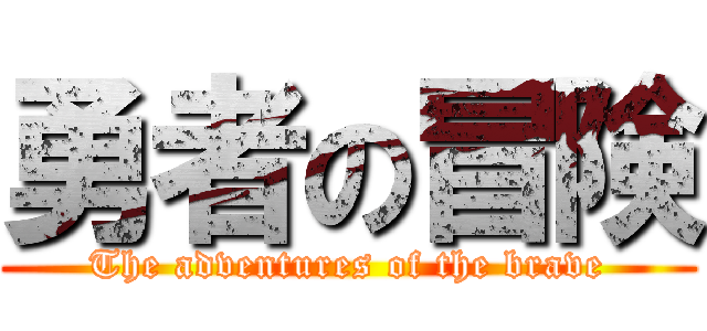 勇者の冒険 (The adventures of the brave)