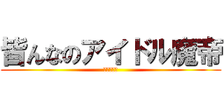 皆んなのアイドル魔帝 (まてーだぉ)