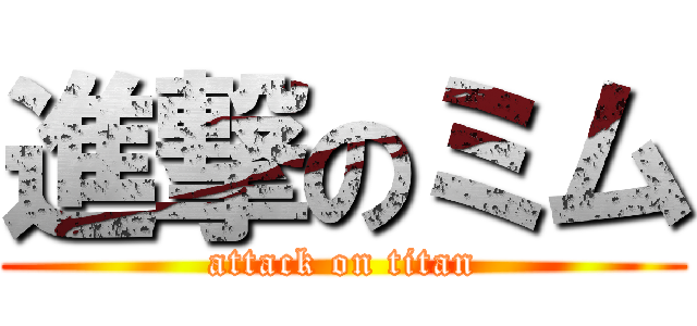 進撃のミム (attack on titan)
