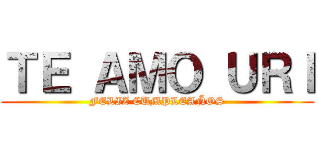 ＴＥ ＡＭＯ ＵＲＩ (FELIZ CUMPLEAÑOS)