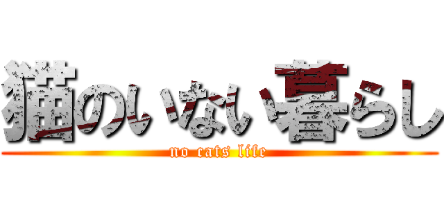 猫のいない暮らし (no cats life)