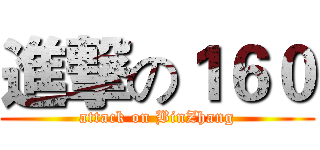 進撃の１６０ (attack on BinZhang)