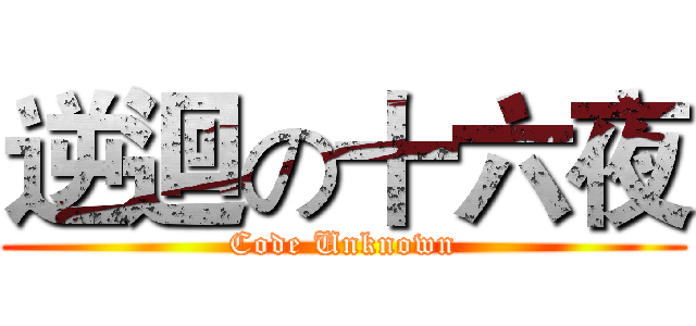 逆迴の十六夜 (Code Unknown)