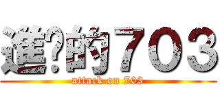 進擊的７０３ (attack on 703)