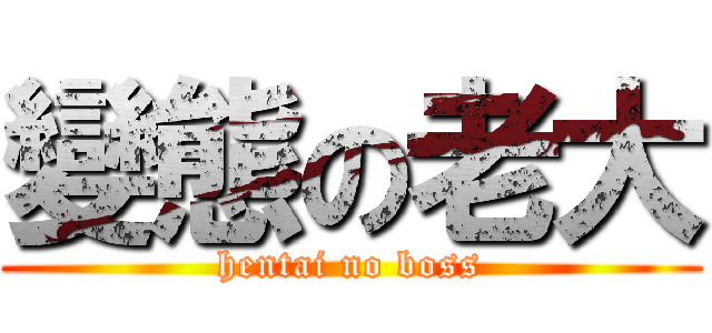 變態の老大 (hentai no boss)