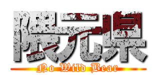 隈元県 (No Wild Bear)