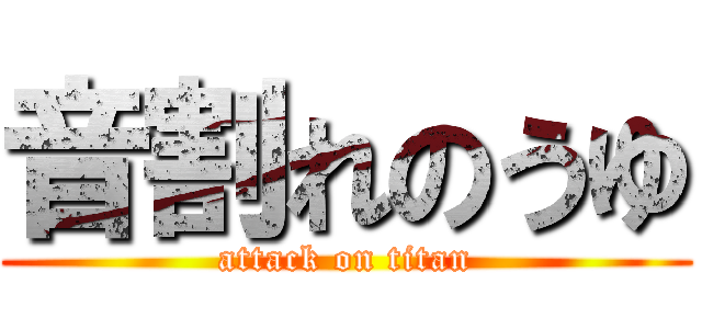 音割れのうゆ (attack on titan)