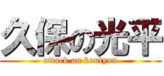 久保の光平 (attack on koutyan)