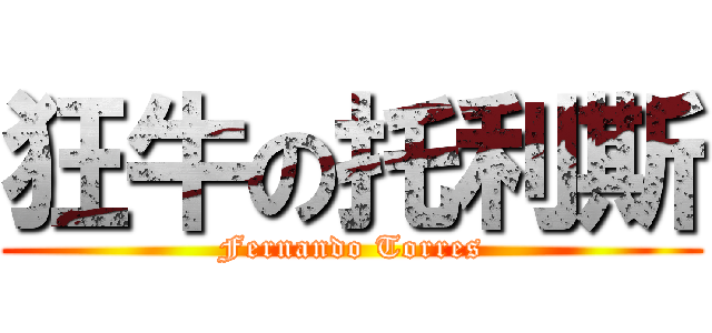 狂牛の托利斯 (Fernando Torres)