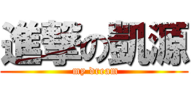 進撃の凱源 ( my dream)