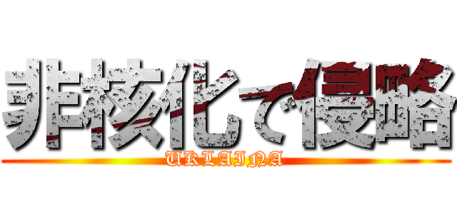 非核化で侵略 (UKLAINA)