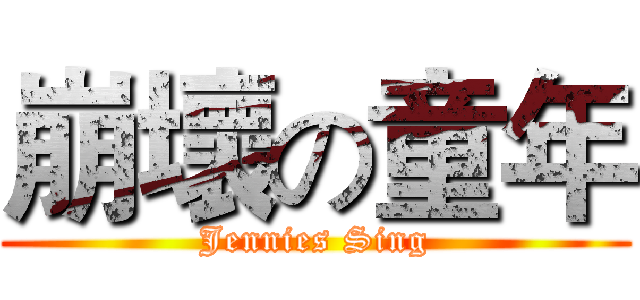 崩壞の童年 (Jennies Sing)