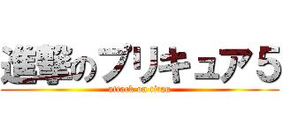 進撃のプリキュア５ (attack on titan)