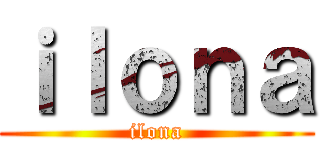 ｉｌｏｎａ (ilona)
