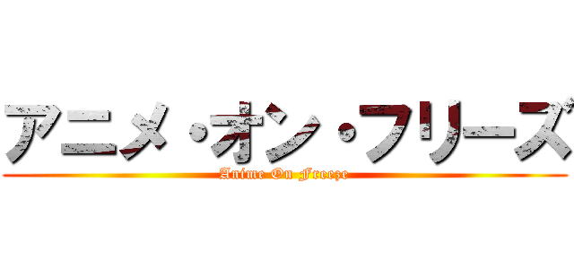 アニメ・オン・フリーズ (Anime On Freeze)