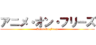 アニメ・オン・フリーズ (Anime On Freeze)