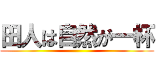田人は自然が一杯 ()