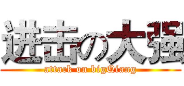 进击の大强 (attack on bigQiang)