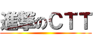 進撃のＣＴＴ ()