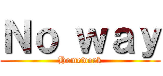 Ｎｏ ｗａｙ (Homework)