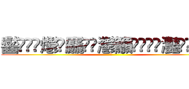 齾䯂䰱䴑爩鱻麤龗䨊灪籲龖䚖䡿䴐灩䂅䆐䉹䖅䖆䶑 (𰻞)