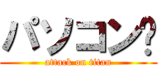 パソコン💻 (attack on titan)