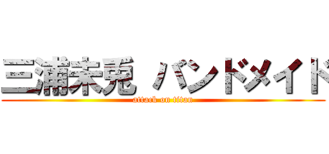 三浦未兎 バンドメイド (attack on titan)