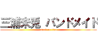 三浦未兎 バンドメイド (attack on titan)