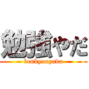 勉強やだ (benkyouyada)