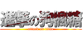 進撃の狗楓糖 (attack on titan)