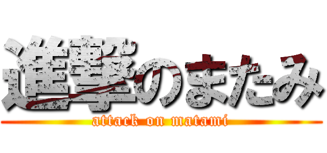 進撃のまたみ (attack on matami)