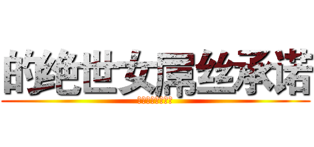 的绝世女屌丝承诺 (男的就是年休假撒)