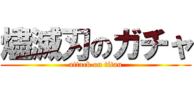 燼滅刃のガチャ (attack on titan)
