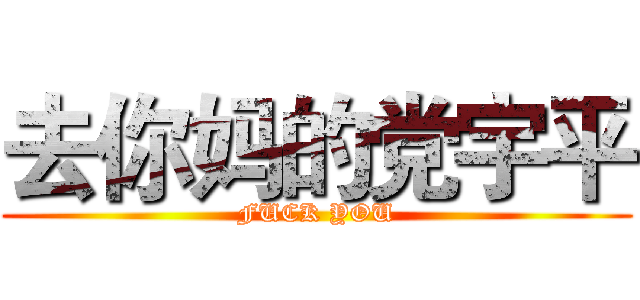 去你妈的党宇平 (FUCK YOU)