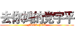 去你妈的党宇平 (FUCK YOU)