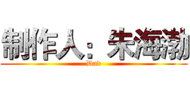 制作人：朱海渤 (Dad)