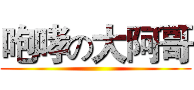 咆哮の大阿哥 ()
