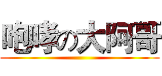 咆哮の大阿哥 ()