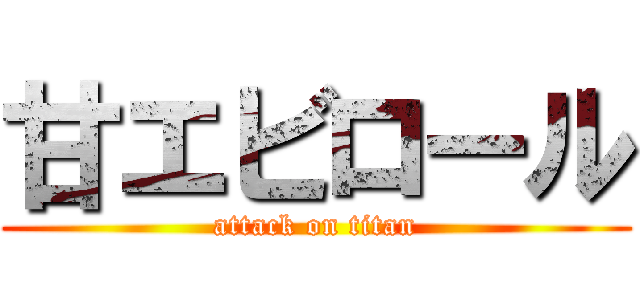 甘エビロール (attack on titan)