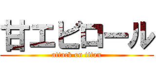 甘エビロール (attack on titan)