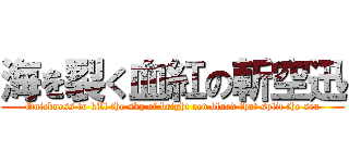 海を裂く血紅の斬空迅 (Quickness to kill the sky of bright red blood that split the sea)