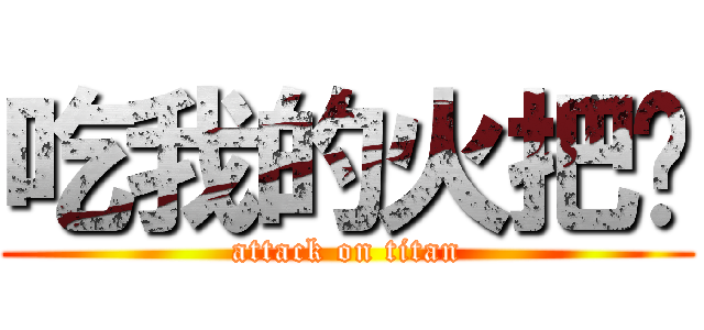 吃我的火把啦 (attack on titan)