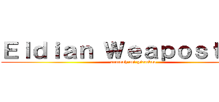 Ｅｌｄｉａｎ Ｗｅａｐｏｓｔｉｎｇ (aaaaah mi pixulaa)